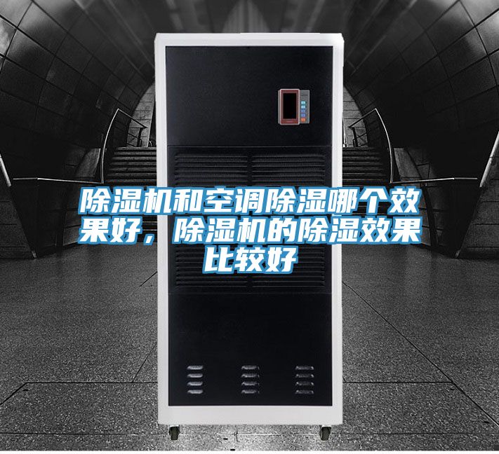 除濕機(jī)和空調(diào)除濕哪個(gè)效果好，除濕機(jī)的除濕效果比較好
