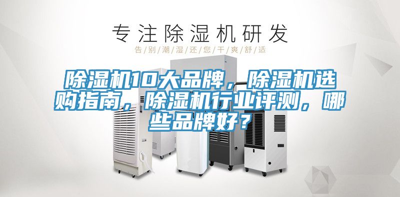 除濕機10大品牌，除濕機選購指南，除濕機行業(yè)評測，哪些品牌好？