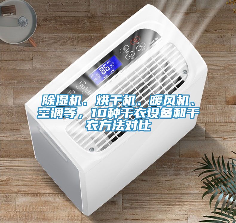 除濕機、烘干機、暖風(fēng)機、空調(diào)等，10種干衣設(shè)備和干衣方法對比