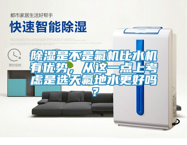 除濕是不是氟機(jī)比水機(jī)有優(yōu)勢(shì)，從這一點(diǎn)上考慮是選天氟地水更好嗎？