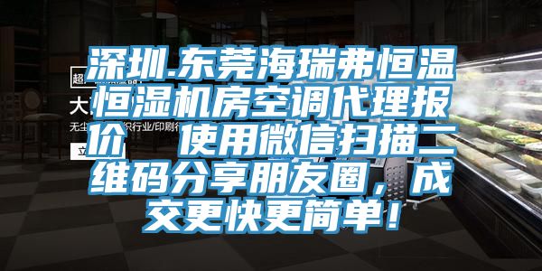 深圳.東莞海瑞弗恒溫恒濕機(jī)房空調(diào)代理報(bào)價(jià)  使用微信掃描二維碼分享朋友圈，成交更快更簡(jiǎn)單！