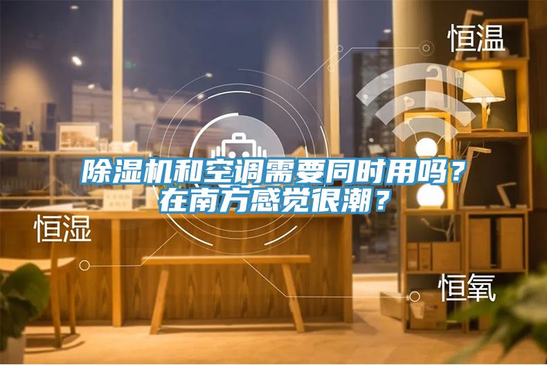 除濕機(jī)和空調(diào)需要同時(shí)用嗎？在南方感覺(jué)很潮？