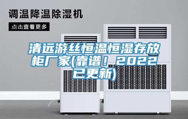 清遠游絲恒溫恒濕存放柜廠家(靠譜！2022已更新)