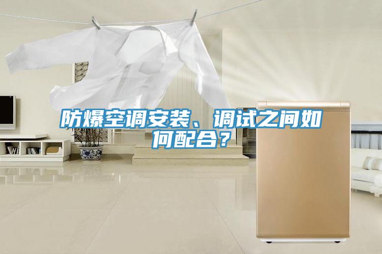防爆空調(diào)安裝、調(diào)試之間如何配合？