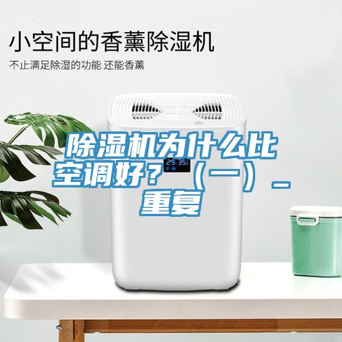 除濕機(jī)為什么比空調(diào)好？（一）_重復(fù)