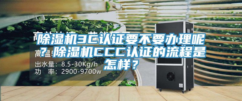 除濕機3C認證要不要辦理呢？除濕機CCC認證的流程是怎樣？