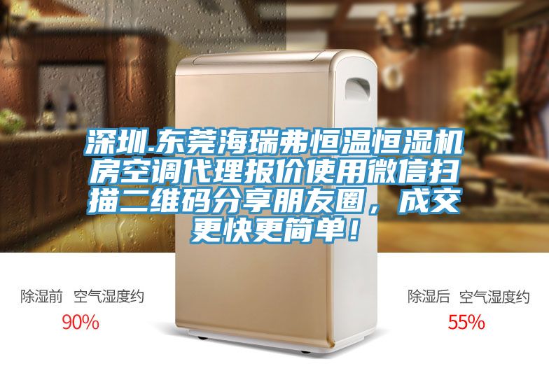深圳.東莞海瑞弗恒溫恒濕機(jī)房空調(diào)代理報(bào)價(jià)使用微信掃描二維碼分享朋友圈，成交更快更簡(jiǎn)單！