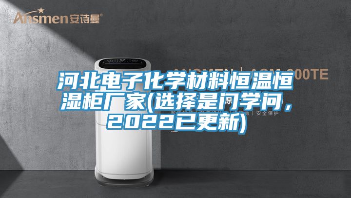河北電子化學(xué)材料恒溫恒濕柜廠家(選擇是門學(xué)問，2022已更新)
