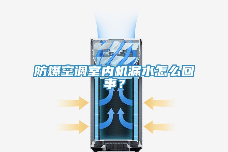 防爆空調(diào)室內(nèi)機(jī)漏水怎么回事？
