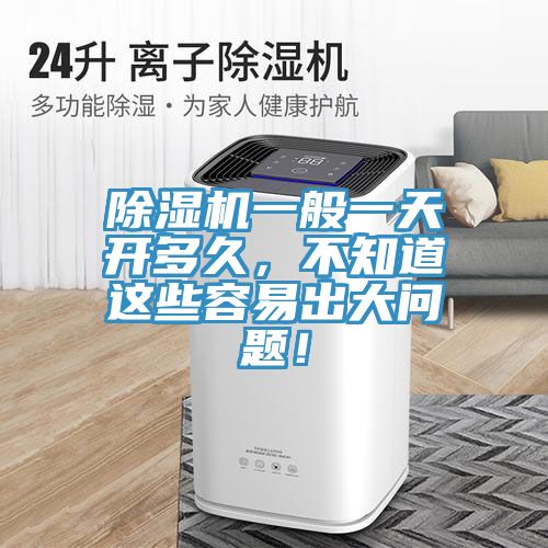 除濕機(jī)一般一天開多久，不知道這些容易出大問題！