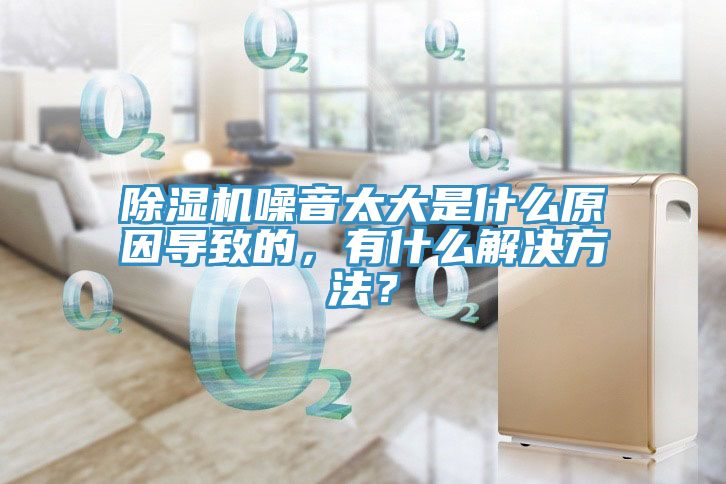 除濕機(jī)噪音太大是什么原因?qū)е碌?，有什么解決方法？