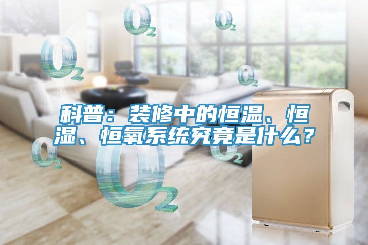 科普：裝修中的恒溫、恒濕、恒氧系統(tǒng)究竟是什么？