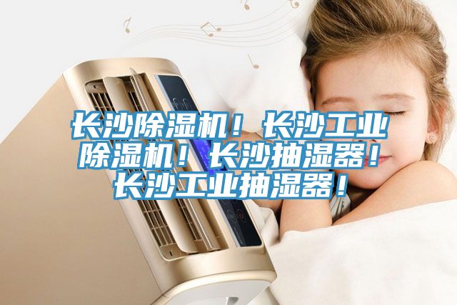 長(zhǎng)沙除濕機(jī)！長(zhǎng)沙工業(yè)除濕機(jī)！長(zhǎng)沙抽濕器！長(zhǎng)沙工業(yè)抽濕器！