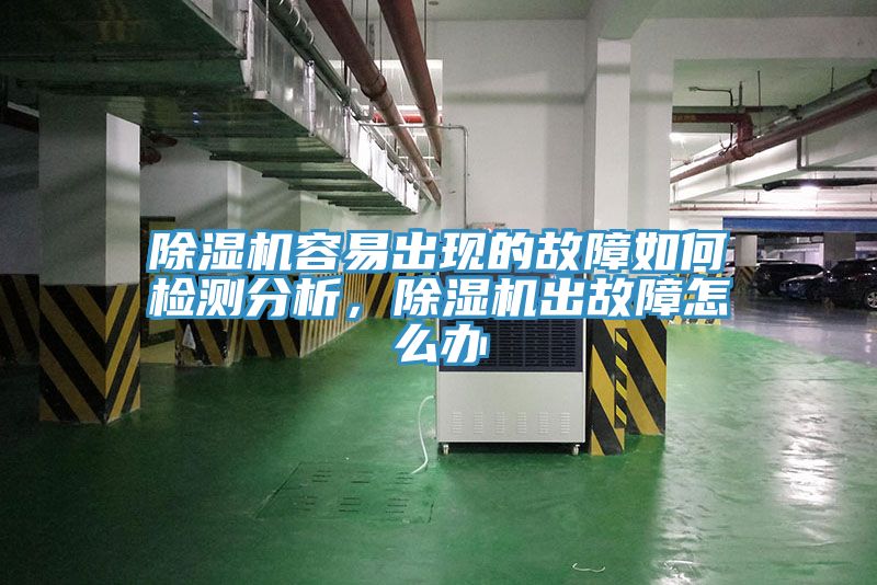 除濕機(jī)容易出現(xiàn)的故障如何檢測分析，除濕機(jī)出故障怎么辦