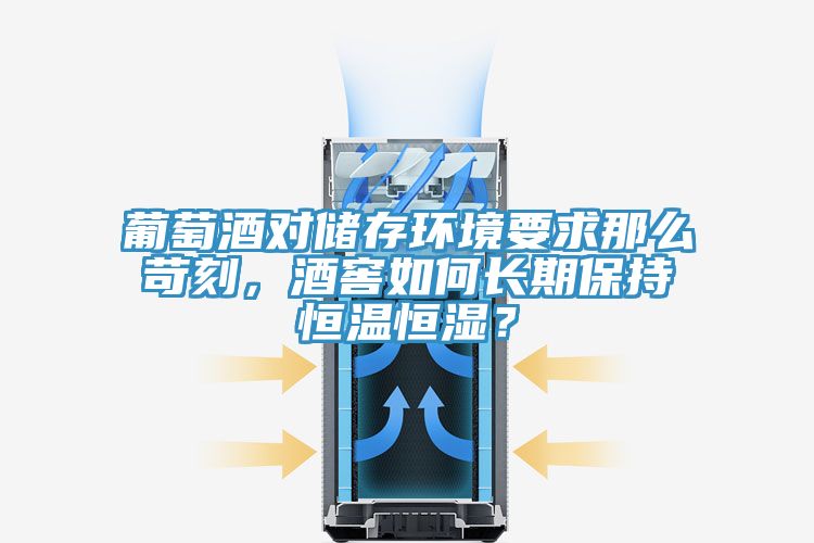 葡萄酒對(duì)儲(chǔ)存環(huán)境要求那么苛刻，酒窖如何長(zhǎng)期保持恒溫恒濕？