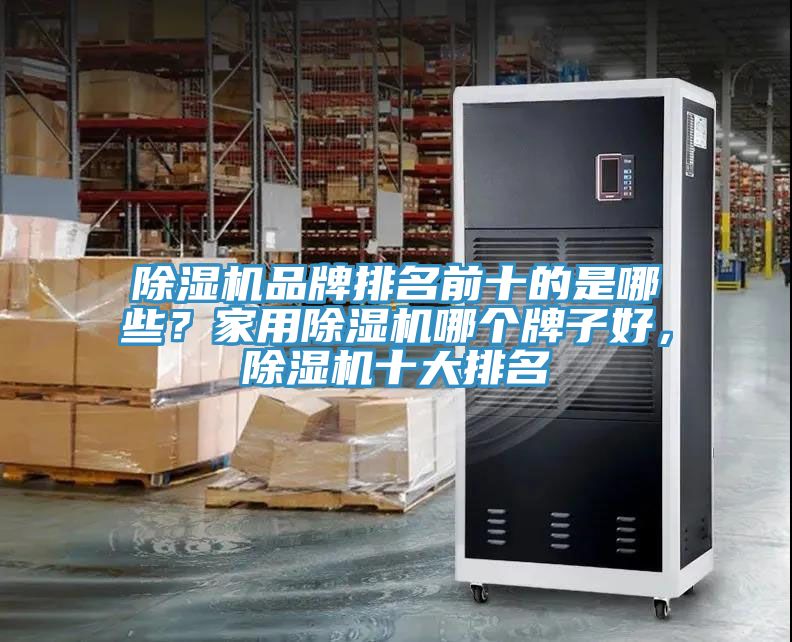 除濕機(jī)品牌排名前十的是哪些？家用除濕機(jī)哪個(gè)牌子好，除濕機(jī)十大排名