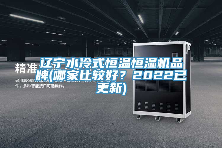 遼寧水冷式恒溫恒濕機(jī)品牌(哪家比較好？2022已更新)