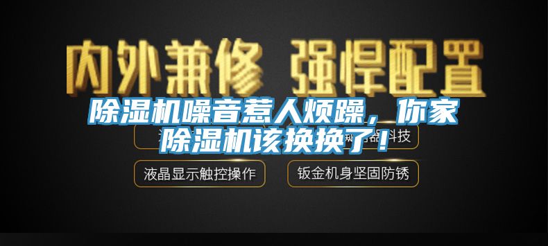 除濕機噪音惹人煩躁，你家除濕機該換換了！