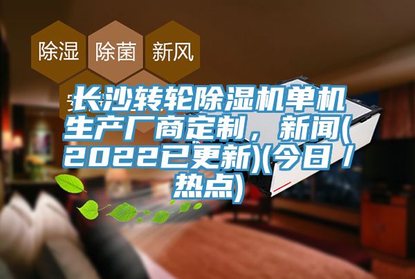 長(zhǎng)沙轉(zhuǎn)輪除濕機(jī)單機(jī)生產(chǎn)廠商定制，新聞(2022已更新)(今日／熱點(diǎn))