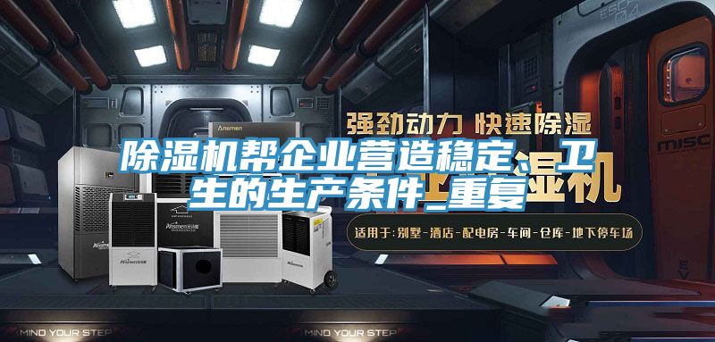 除濕機幫企業(yè)營造穩(wěn)定、衛(wèi)生的生產(chǎn)條件_重復(fù)