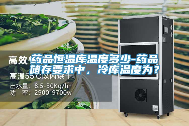 藥品恒溫庫溫度多少-藥品儲存要求中，冷庫溫度為？