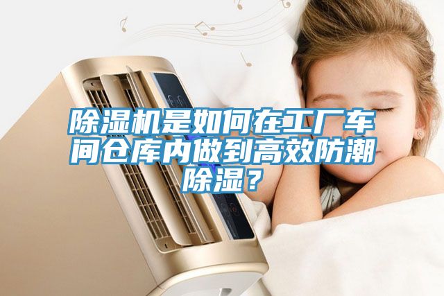 除濕機是如何在工廠車間倉庫內(nèi)做到高效防潮除濕？