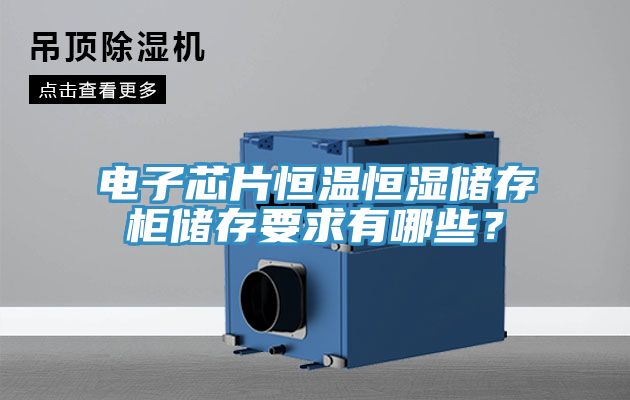 電子芯片恒溫恒濕儲存柜儲存要求有哪些？