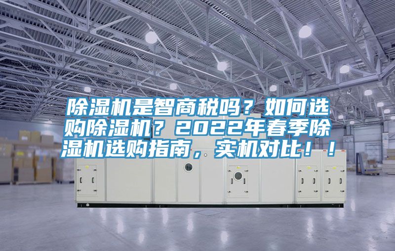 除濕機(jī)是智商稅嗎？如何選購除濕機(jī)？2022年春季除濕機(jī)選購指南，實(shí)機(jī)對比！！