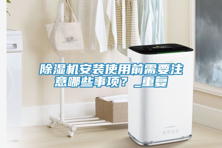 除濕機(jī)安裝使用前需要注意哪些事項(xiàng)？_重復(fù)
