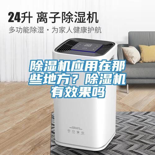 除濕機應(yīng)用在那些地方？除濕機有效果嗎