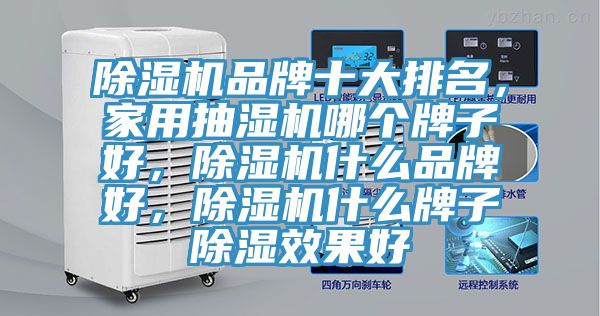 除濕機(jī)品牌十大排名，家用抽濕機(jī)哪個(gè)牌子好，除濕機(jī)什么品牌好，除濕機(jī)什么牌子除濕效果好