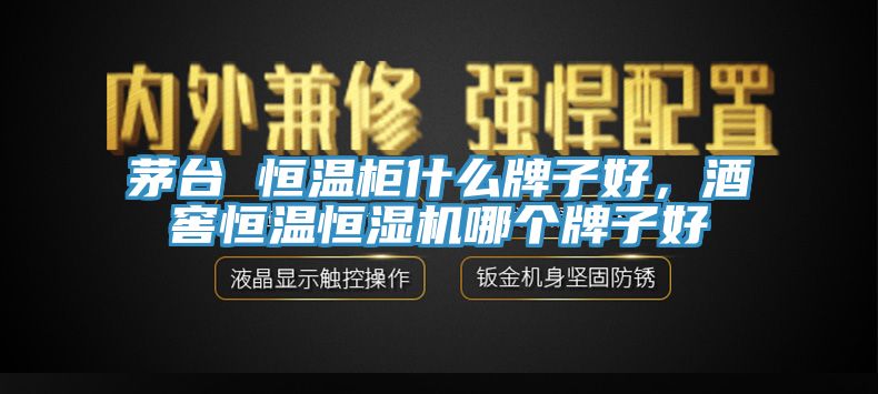 茅臺 恒溫柜什么牌子好，酒窖恒溫恒濕機(jī)哪個牌子好