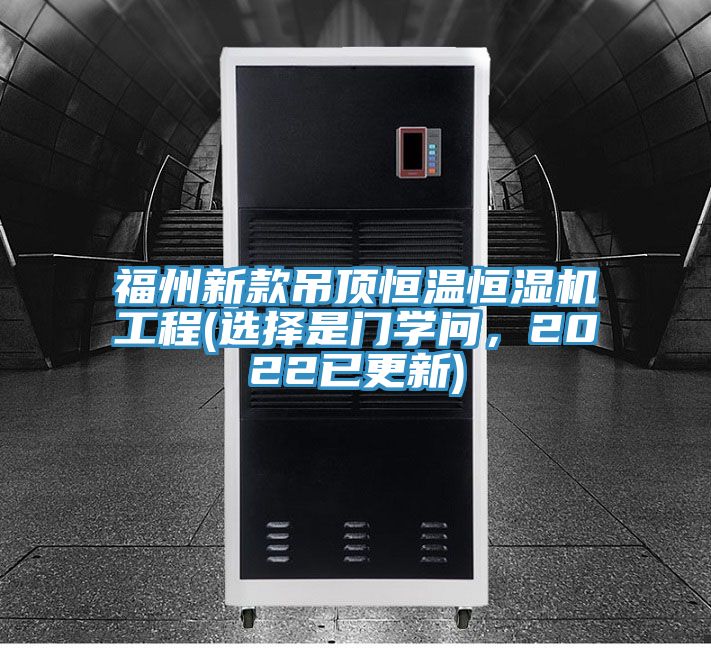 福州新款吊頂恒溫恒濕機(jī)工程(選擇是門(mén)學(xué)問(wèn)，2022已更新)