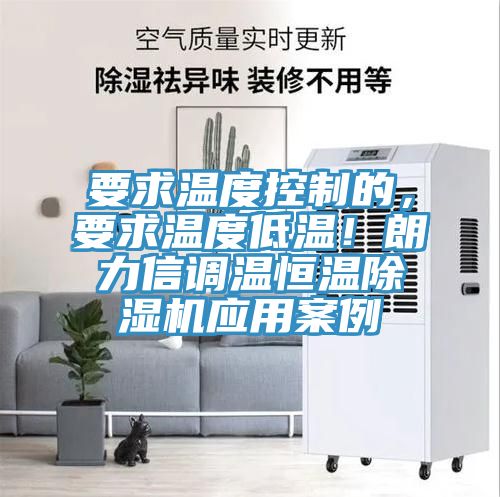 要求溫度控制的，要求溫度低溫！朗力信調(diào)溫恒溫除濕機(jī)應(yīng)用案例