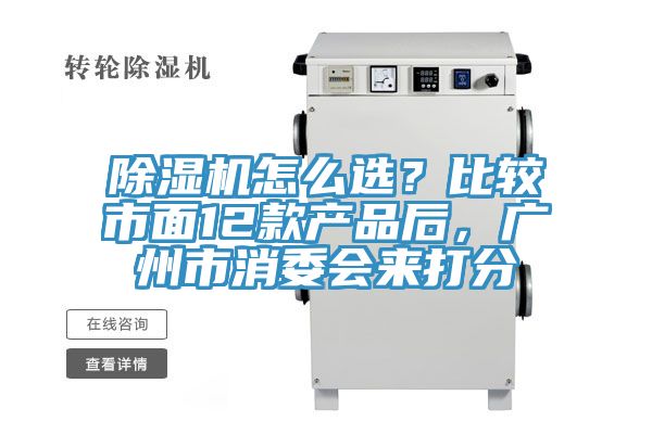 除濕機(jī)怎么選？比較市面12款產(chǎn)品后，廣州市消委會(huì)來(lái)打分