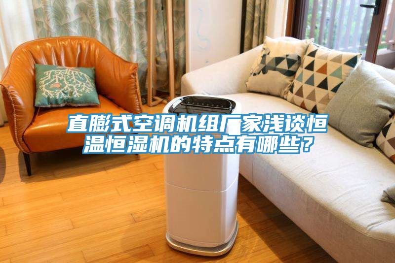 直膨式空調(diào)機(jī)組廠家淺談恒溫恒濕機(jī)的特點有哪些？