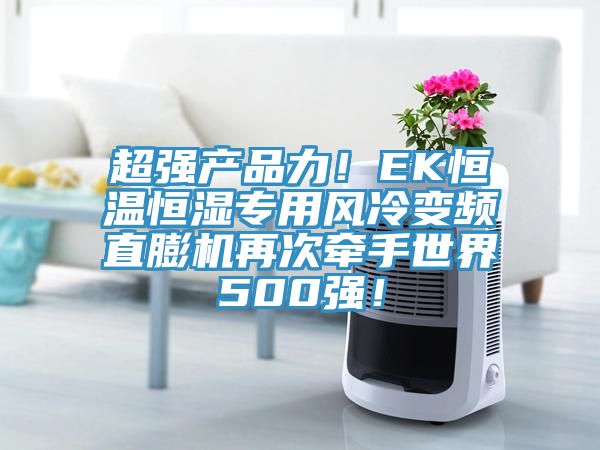 超強(qiáng)產(chǎn)品力！EK恒溫恒濕專用風(fēng)冷變頻直膨機(jī)再次牽手世界500強(qiáng)！