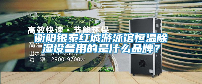 衡陽銀泰紅城游泳館恒溫除濕設(shè)備用的是什么品牌？