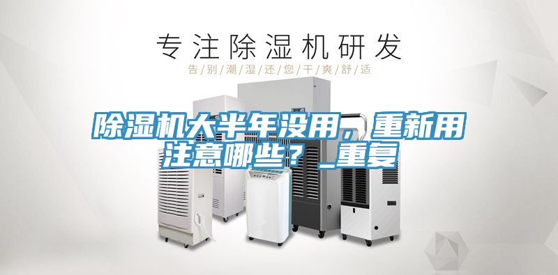 除濕機(jī)大半年沒(méi)用，重新用注意哪些？_重復(fù)