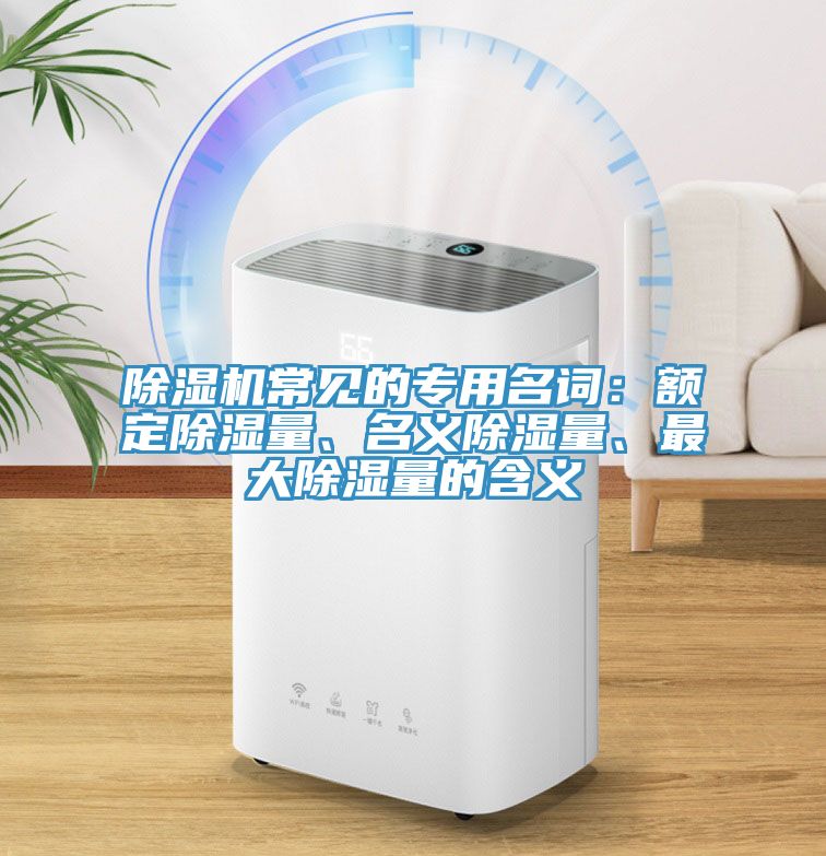 除濕機常見的專用名詞：額定除濕量、名義除濕量、最大除濕量的含義