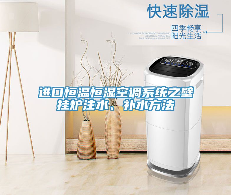 進(jìn)口恒溫恒濕空調(diào)系統(tǒng)之壁掛爐注水、補(bǔ)水方法
