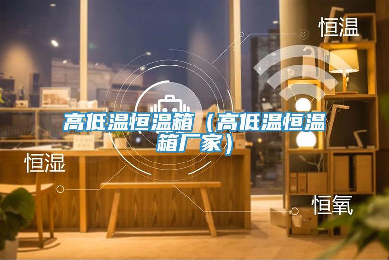 高低溫恒溫箱（高低溫恒溫箱廠(chǎng)家）