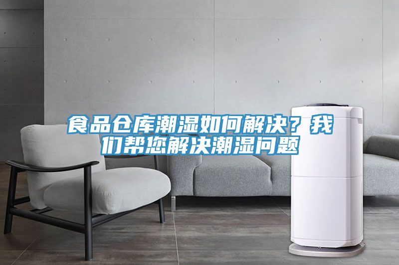 食品倉(cāng)庫(kù)潮濕如何解決？我們幫您解決潮濕問題