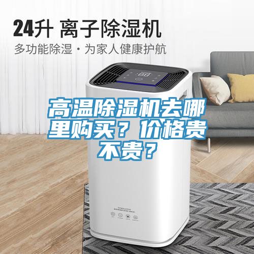 高溫除濕機(jī)去哪里購買？價(jià)格貴不貴？