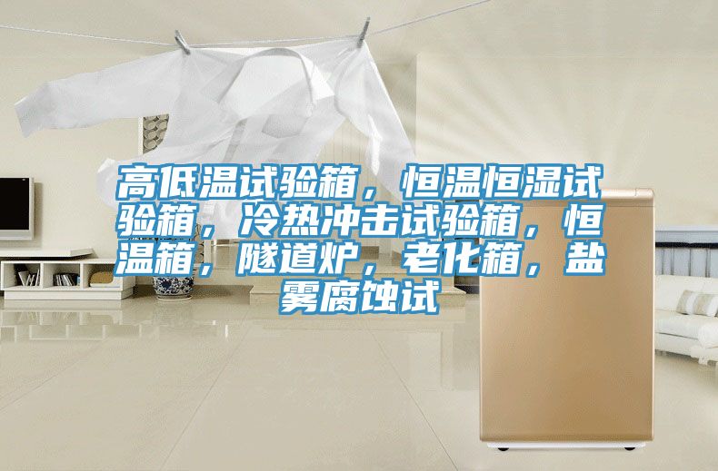 高低溫試驗箱，恒溫恒濕試驗箱，冷熱沖擊試驗箱，恒溫箱，隧道爐，老化箱，鹽霧腐蝕試