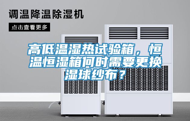 高低溫濕熱試驗(yàn)箱，恒溫恒濕箱何時(shí)需要更換濕球紗布？