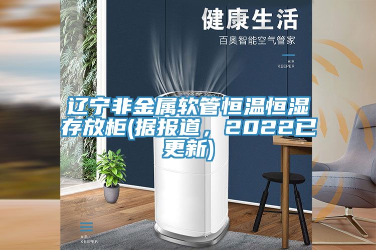 遼寧非金屬軟管恒溫恒濕存放柜(據(jù)報(bào)道，2022已更新)