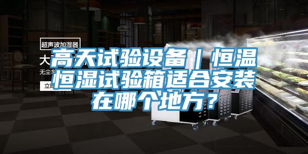 高天試驗設(shè)備｜恒溫恒濕試驗箱適合安裝在哪個地方？