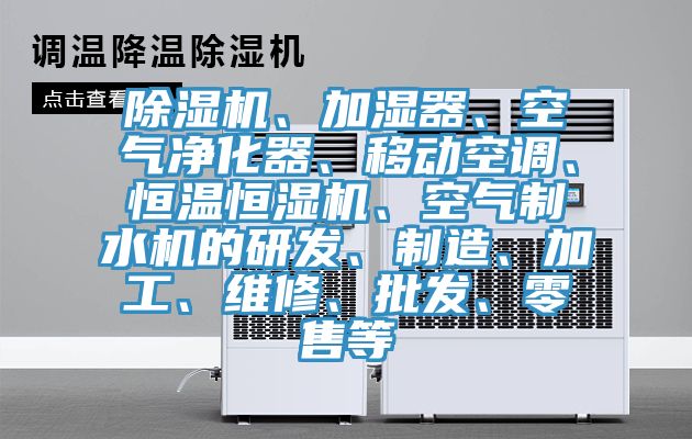 除濕機(jī)、加濕器、空氣凈化器、移動空調(diào)、恒溫恒濕機(jī)、空氣制水機(jī)的研發(fā)、制造、加工、維修、批發(fā)、零售等