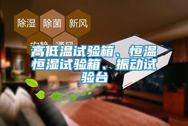 高低溫試驗箱、恒溫恒濕試驗箱、振動試驗臺